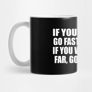 If you want to go fast, go alone. If you want to go far, go together Mug